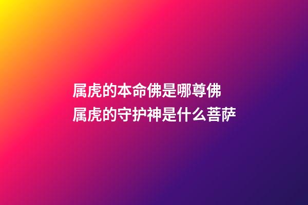 属虎的本命佛是哪尊佛 属虎的守护神是什么菩萨